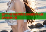 国产99青青视频高清流畅播放平台精彩内容随心看