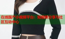 在线国产小视频平台：短视频分享与社区互动中心