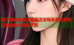 国产啪啪视频在线高清流畅免费观看每日更新新片精彩不断