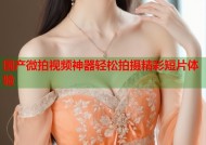 国产微拍视频神器轻松拍摄精彩短片体验
