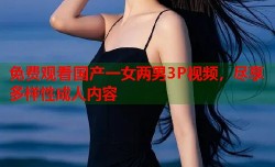 免费观看国产一女两男3P视频，尽享多样性成人内容