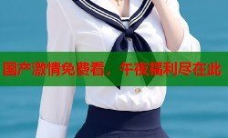 国产激情免费看，午夜福利尽在此
