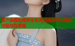 国产潜规则视频全集高清直达平台精彩内容尽在掌握