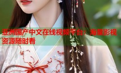 亚洲国产中文在线视频平台：海量影视资源随时看