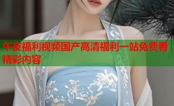 午夜福利视频国产高清福利一站免费看精彩内容