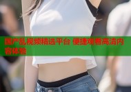 国产乱视频精选平台 便捷观看高清内容体验