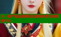 九一国产精品视频高清流畅免费在线观看平台