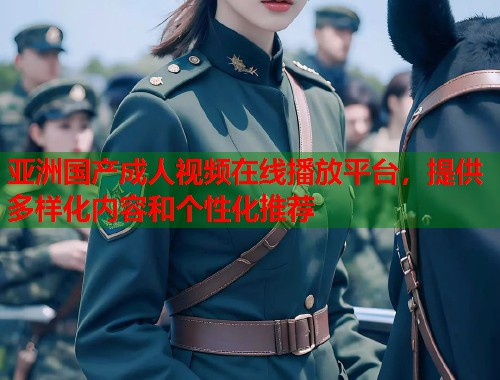 亚洲国产成人视频在线播放平台，提供多样化内容和个性化推荐  第1张