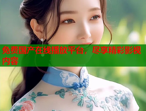 免费国产在线播放平台，尽享精彩影视内容  第1张