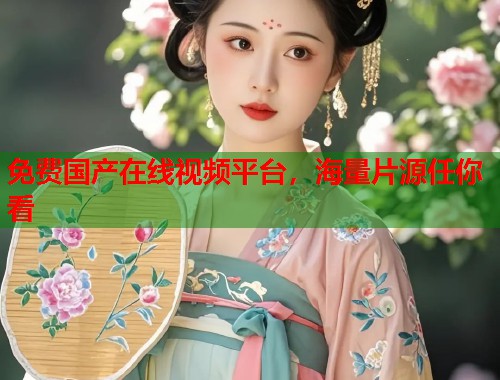 免费国产在线视频平台，海量片源任你看  第1张