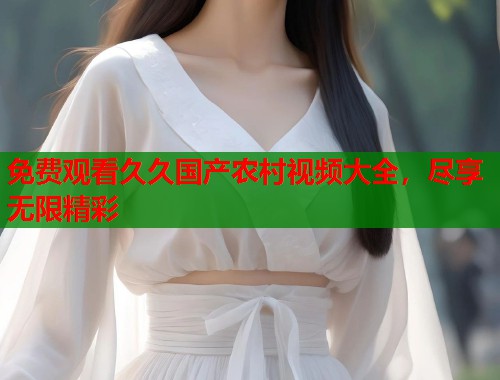 免费观看久久国产农村视频大全，尽享无限精彩  第1张