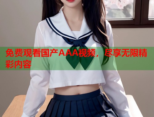 免费观看国产AAA视频，尽享无限精彩内容  第2张