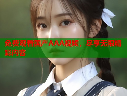 免费观看国产AAA视频，尽享无限精彩内容  第1张