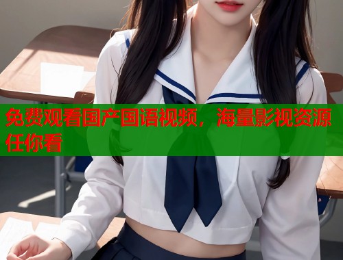 免费观看国产国语视频，海量影视资源任你看  第1张