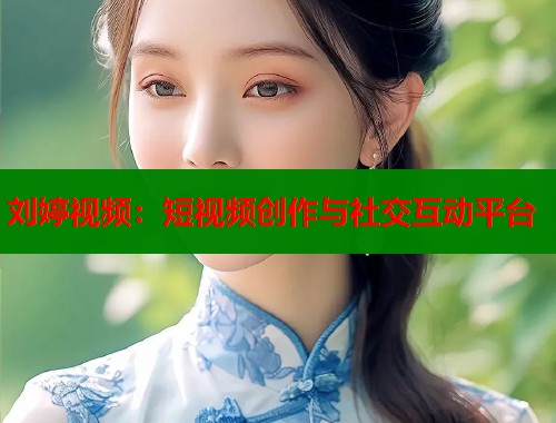 刘婷视频：短视频创作与社交互动平台  第1张
