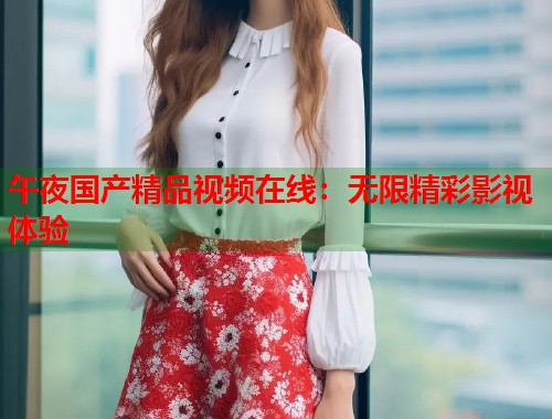 午夜国产精品视频在线：无限精彩影视体验  第1张