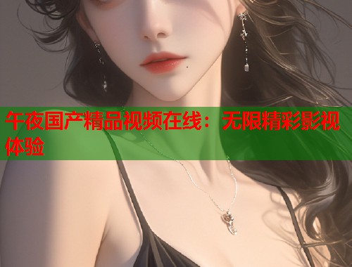午夜国产精品视频在线：无限精彩影视体验  第2张