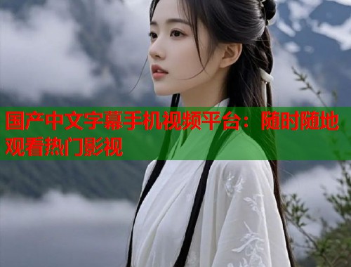 国产中文字幕手机视频平台：随时随地观看热门影视  第2张