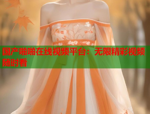 国产啪啪在线视频平台：无限精彩视频随时看  第2张