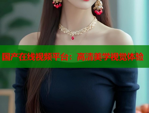 国产在线视频平台：高清美学视觉体验  第2张