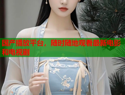 国产播放平台，随时随地观看最新电影和电视剧  第1张