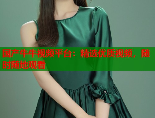 国产牛牛视频平台：精选优质视频，随时随地观看  第1张