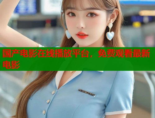 国产电影在线播放平台，免费观看最新电影  第1张