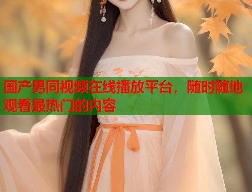 国产男同视频在线播放平台，随时随地观看最热门的内容  第1张