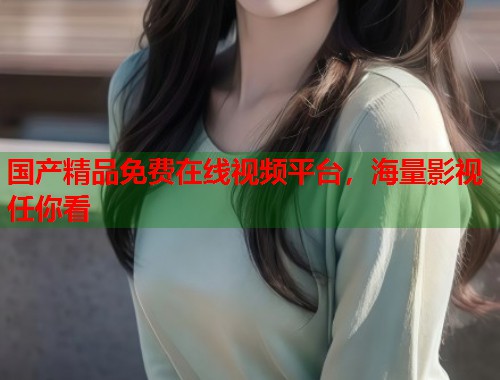 国产精品免费在线视频平台，海量影视任你看  第1张