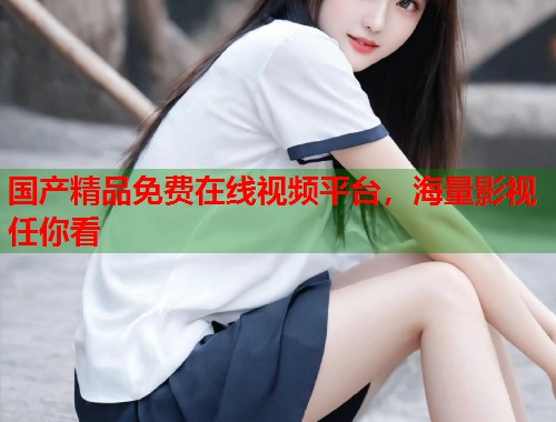 国产精品免费在线视频平台，海量影视任你看  第2张