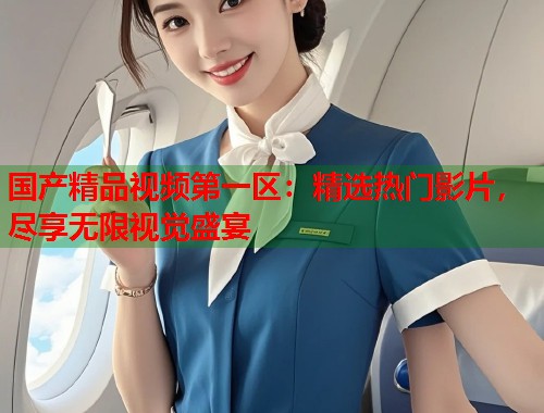 国产精品视频第一区：精选热门影片，尽享无限视觉盛宴  第1张