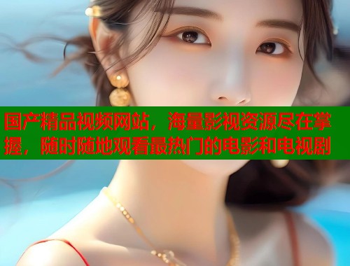 国产精品视频网站，海量影视资源尽在掌握，随时随地观看最热门的电影和电视剧  第2张