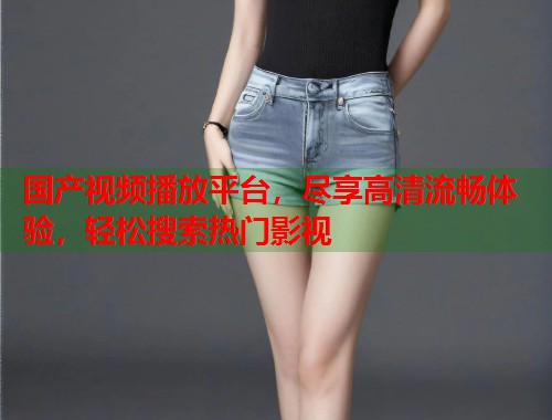 国产视频播放平台，尽享高清流畅体验，轻松搜索热门影视  第2张