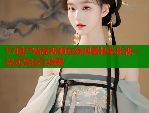 97国产精品视频在线观看精彩影视一站式高清在线看  第2张