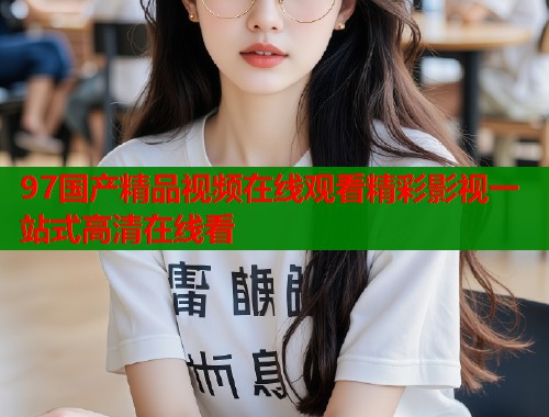 97国产精品视频在线观看精彩影视一站式高清在线看  第1张