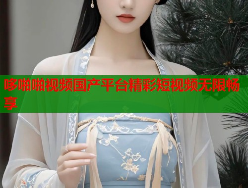 哆啪啪视频国产平台精彩短视频无限畅享  第1张