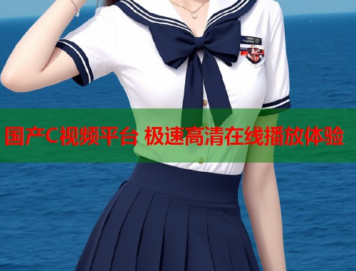 国产C视频平台 极速高清在线播放体验  第1张