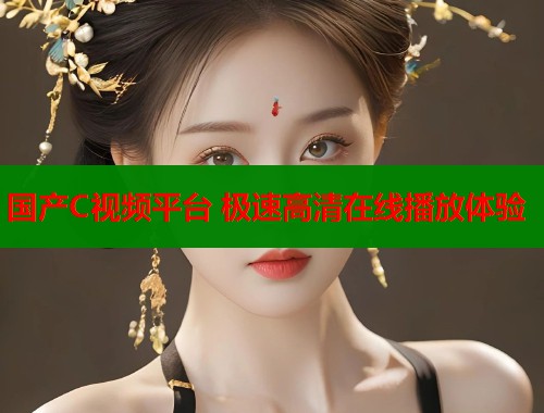 国产C视频平台 极速高清在线播放体验  第2张