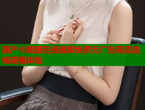 国产卡戴珊在线视频免费无广告高清流畅观看体验  第1张