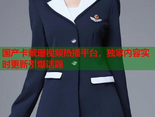 国产卡戴珊视频热播平台，独家内容实时更新引爆话题  第1张
