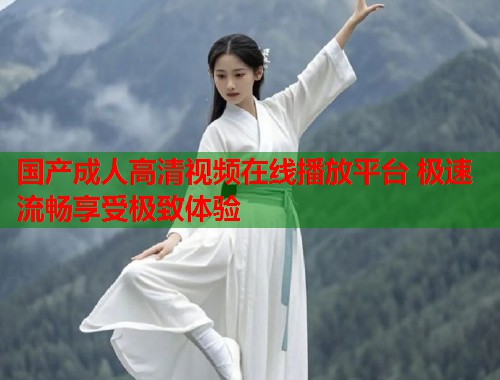 国产成人高清视频在线播放平台 极速流畅享受极致体验  第1张