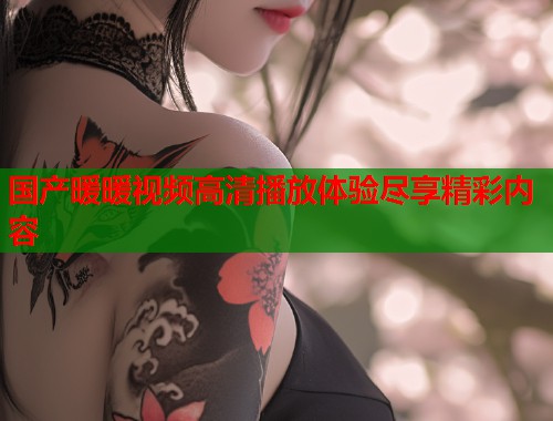国产暖暖视频高清播放体验尽享精彩内容  第1张