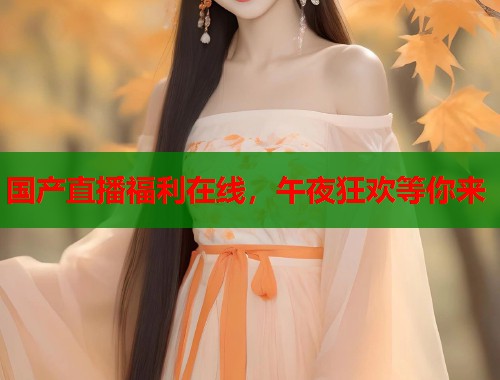 国产直播福利在线，午夜狂欢等你来  第1张