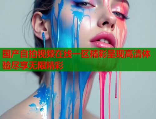 国产自拍视频在线一区精彩呈现高清体验尽享无限精彩  第1张