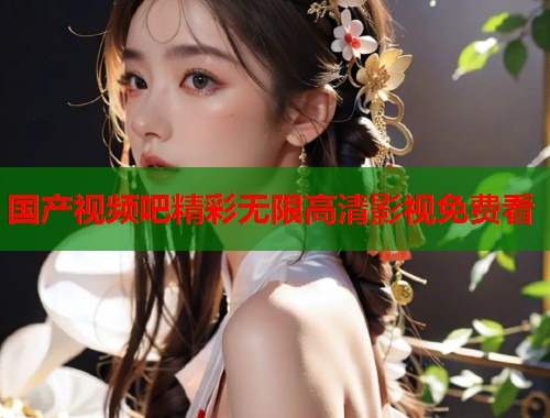 国产视频吧精彩无限高清影视免费看  第2张