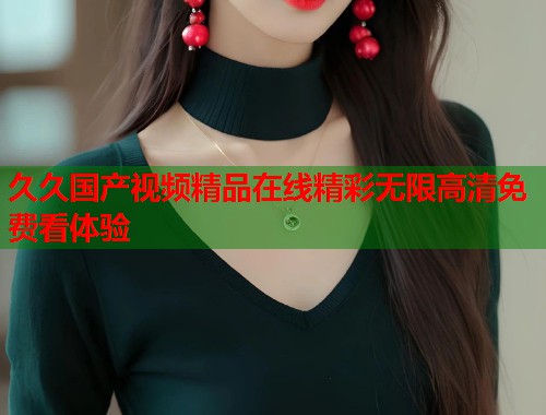 久久国产视频精品在线精彩无限高清免费看体验  第2张