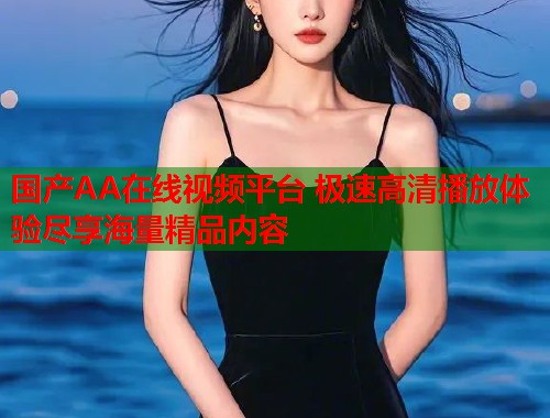 国产AA在线视频平台 极速高清播放体验尽享海量精品内容  第2张
