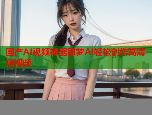 国产AI视频神器即梦AI轻松创作高清短视频  第1张