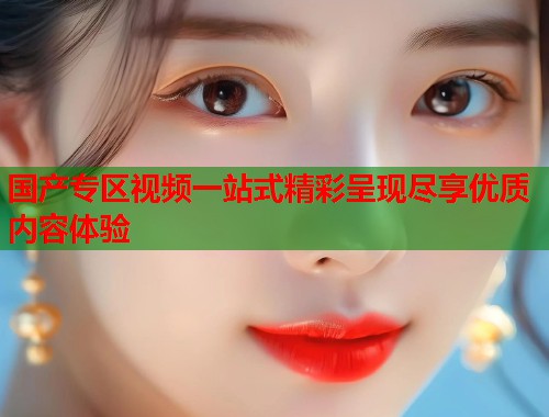 国产专区视频一站式精彩呈现尽享优质内容体验  第1张
