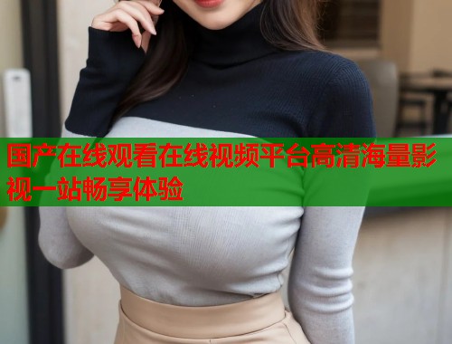 国产在线观看在线视频平台高清海量影视一站畅享体验  第1张